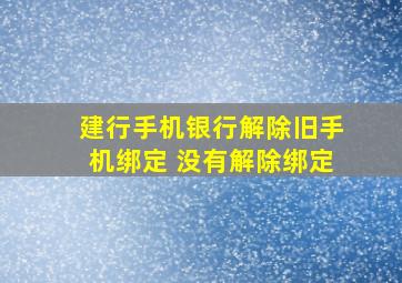 建行手机银行解除旧手机绑定 没有解除绑定